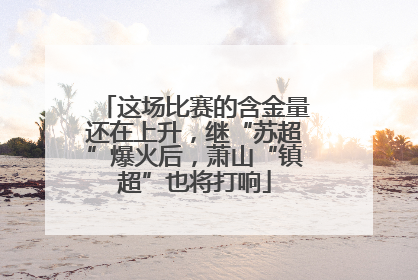 这场比赛的含金量还在上升，继“苏超”爆火后，萧山“镇超”也将打响